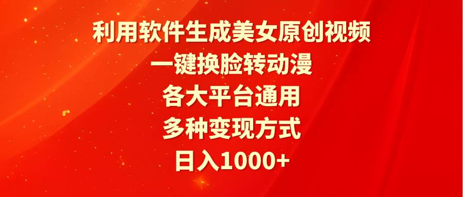 利用软件生成美女原创视频，一键换脸转动漫，各大平台通用，多种变现方式-网创财富岛