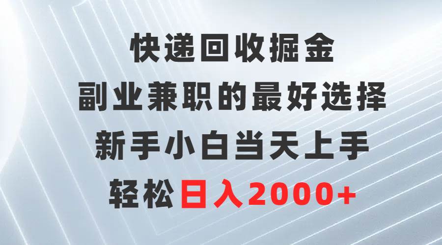 快递回收掘金，副业兼职的最好选择，新手小白当天上手，轻松日入2000+-网创财富岛