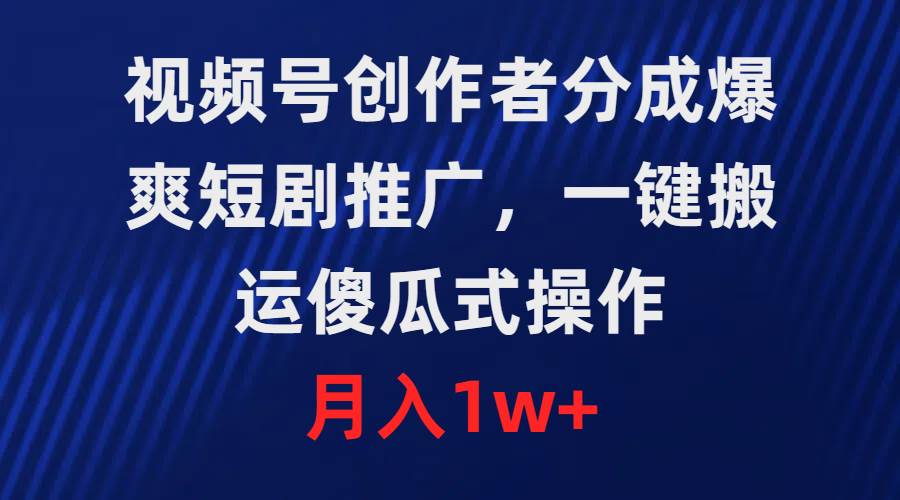 视频号创作者分成，爆爽短剧推广，一键搬运，傻瓜式操作，月入1w+-网创财富岛