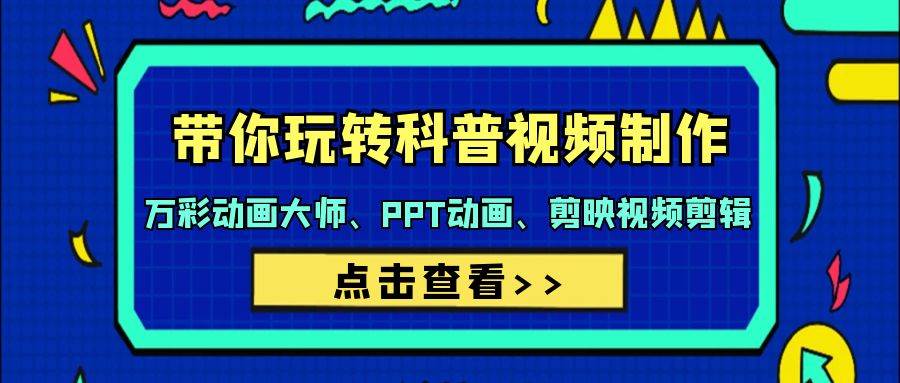 带你玩转科普视频 制作：万彩动画大师、PPT动画、剪映视频剪辑（44节课）-网创财富岛
