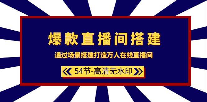爆款直播间-搭建：通过场景搭建-打造万人在线直播间（54节-高清无水印）-网创财富岛
