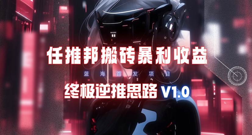 【限时蓝海】任推邦搬砖暴利吃收益_终极逆推思路V1.0-网创财富岛