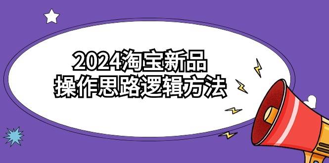 2024淘宝新品操作思路逻辑方法（6节视频课）-网创财富岛
