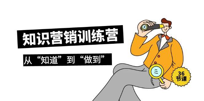 知识营销训练营·实操班，从“知道”到“做到”（36节课）-网创财富岛