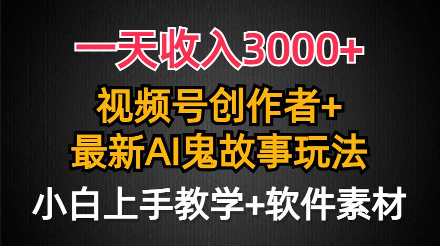 一天收入3000+，视频号创作者AI创作鬼故事玩法，条条爆流量，小白也能轻…-网创财富岛