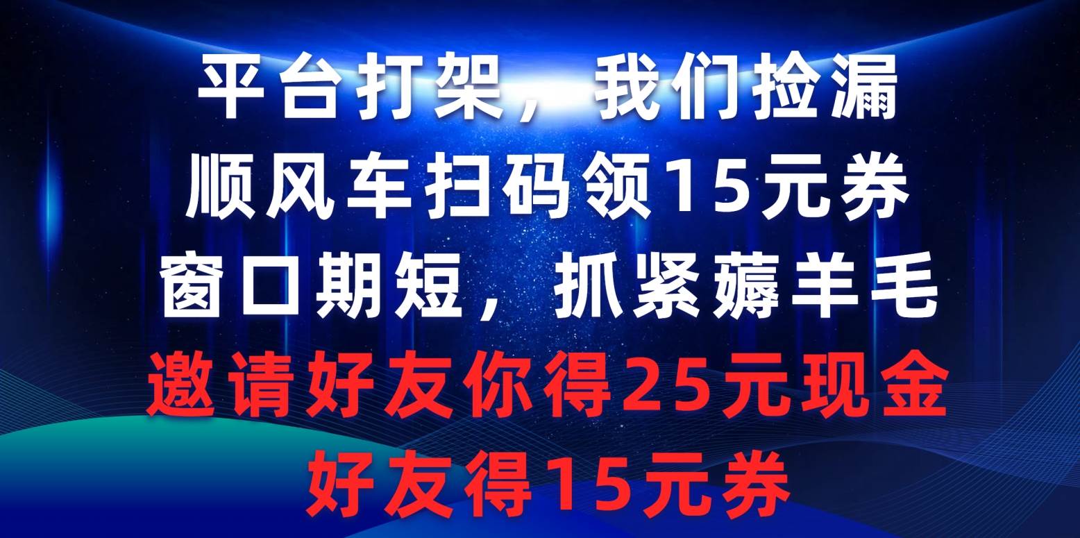 平台打架我们捡漏，顺风车扫码领15元券，窗口期短抓紧薅羊毛，邀请好友…-网创财富岛