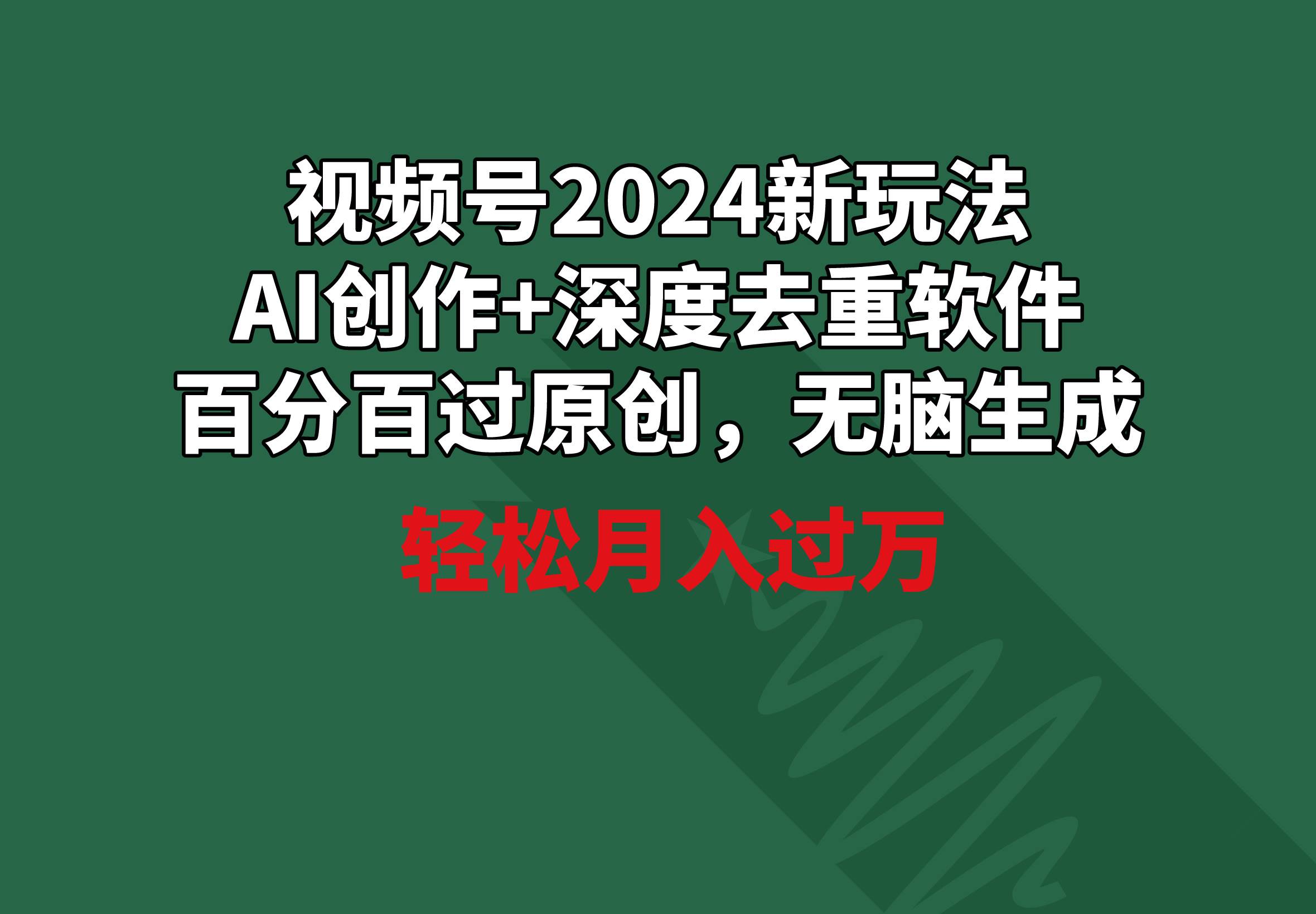 视频号2024新玩法，AI创作+深度去重软件 百分百过原创，无脑生成，月入过万-网创财富岛