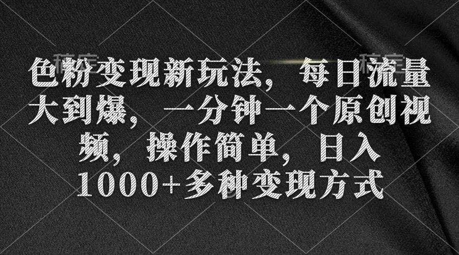 色粉变现新玩法，每日流量大到爆，一分钟一个原创视频，操作简单，日入1000+-网创财富岛