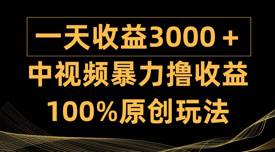 中视频暴力撸收益，日入3000＋，100%原创玩法，小白轻松上手多种变现方式-网创财富岛