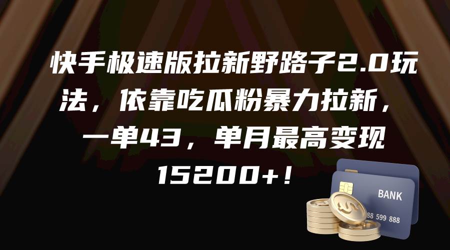 快手极速版拉新野路子2.0玩法，依靠吃瓜粉暴力拉新，一单43，单月最高变现15200+-网创财富岛