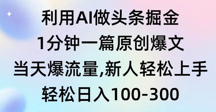 利用AI做头条掘金，1分钟一篇原创爆文，当天爆流量，新人轻松上手-网创财富岛