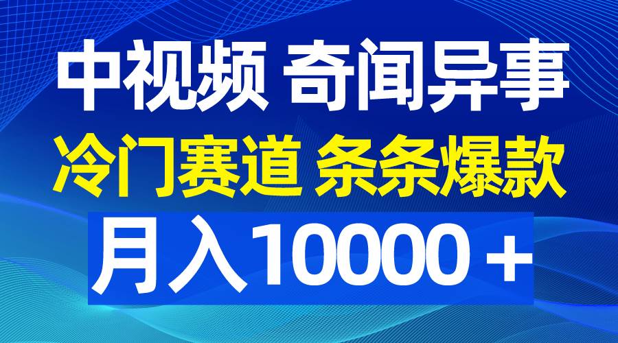 中视频奇闻异事，冷门赛道条条爆款，月入10000＋-网创财富岛