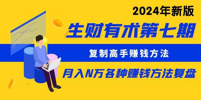 生财有术第七期：复制高手赚钱方法 月入N万各种方法复盘（更新到24年0313）-网创财富岛