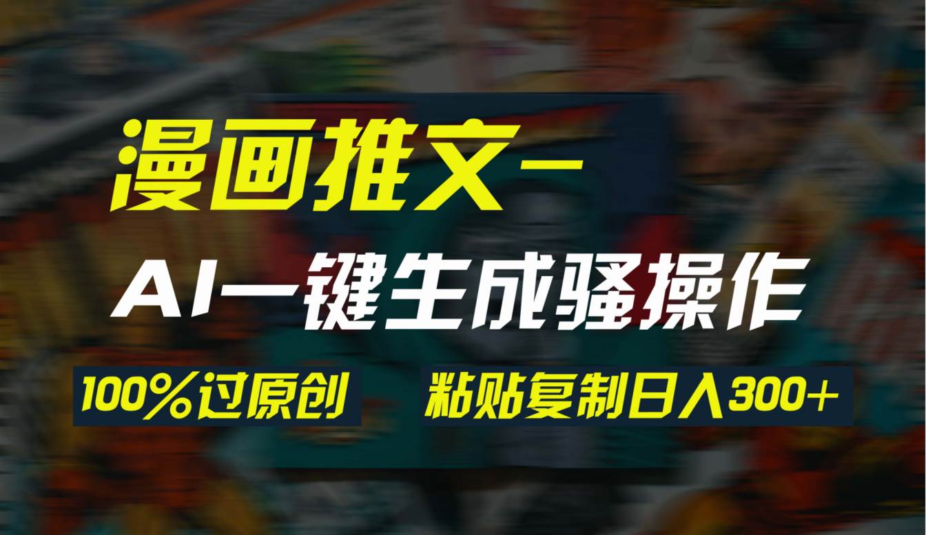 AI一键生成漫画爆款视频，3分钟1条双重去重100%过原创，粘贴复制日入300+-网创财富岛