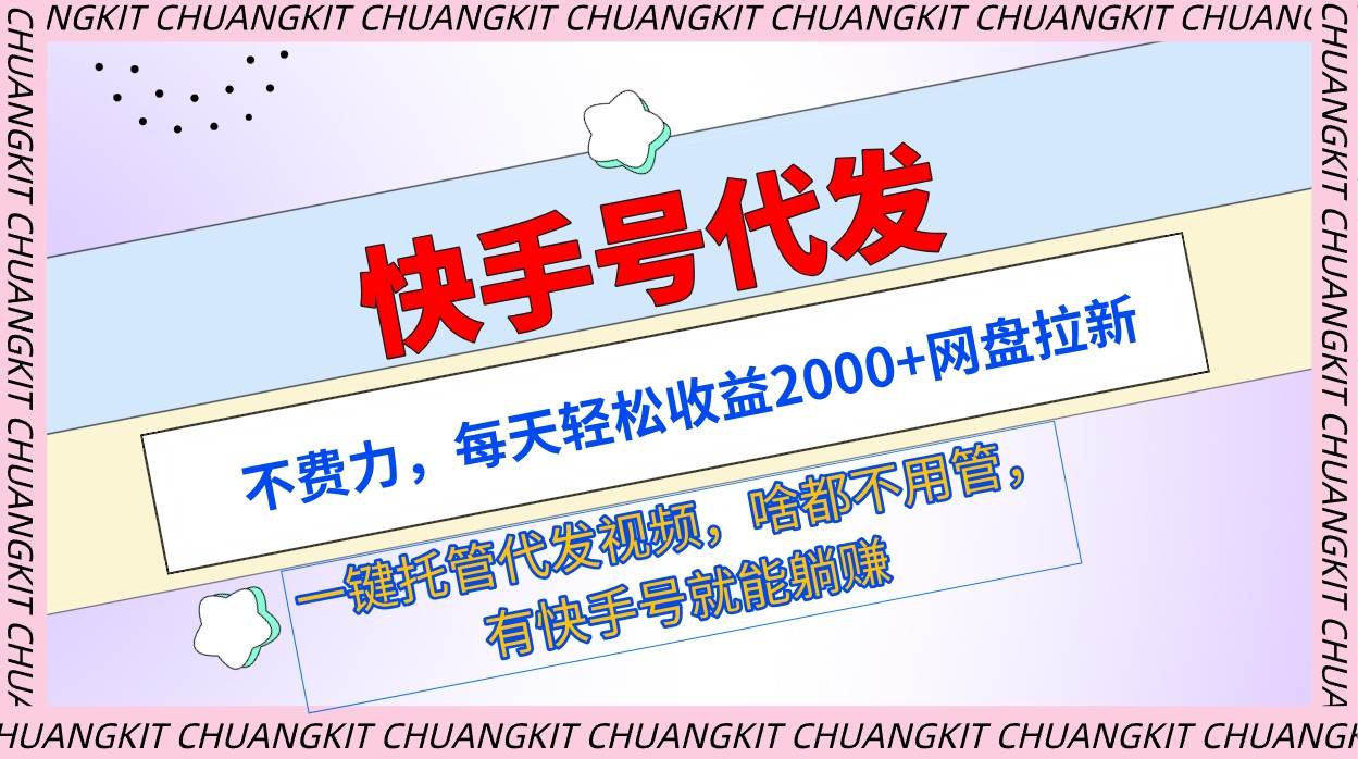 快手号代发：不费力，每天轻松收益2000+网盘拉新一键托管代发视频-网创财富岛