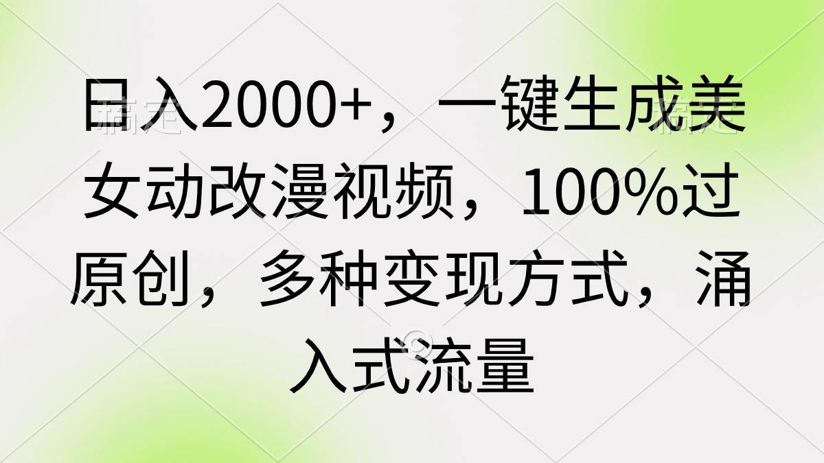 日入2000+，一键生成美女动改漫视频，100%过原创，多种变现方式 涌入式流量-网创财富岛