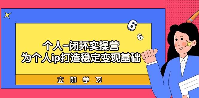 个人-闭环实操营：为个人ip打造稳定变现基础，从价值定位/爆款打造/产品…-网创财富岛