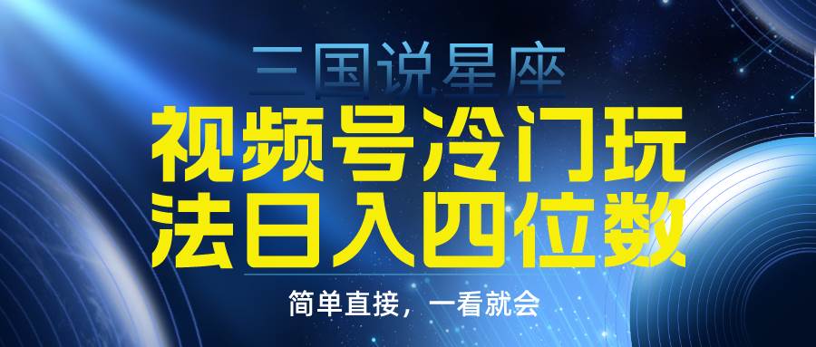 视频号掘金冷门玩法，三国星座赛道，日入四位数（教程+素材）-网创财富岛