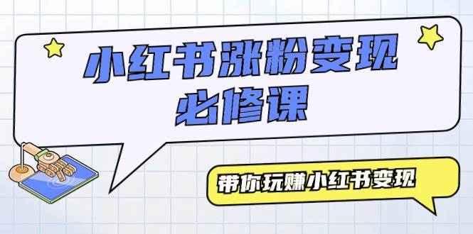 小红书涨粉变现必修课，带你玩赚小红书变现（9节课）-网创财富岛