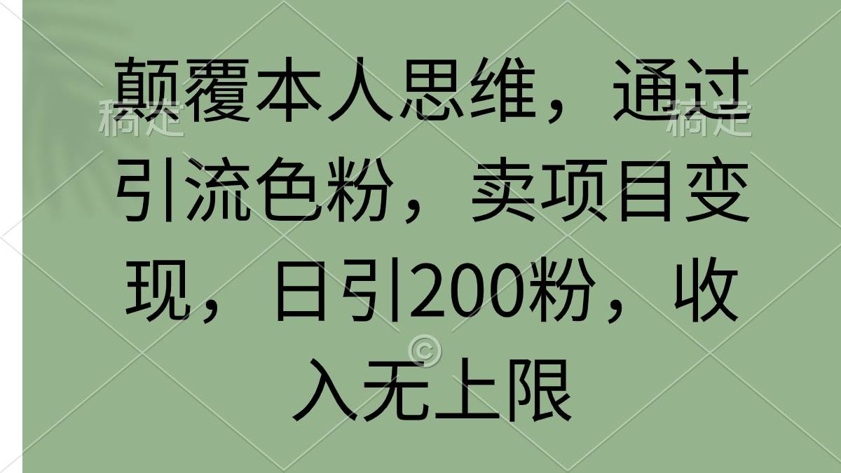 颠覆本人思维，通过引流色粉，卖项目变现，日引200粉，收入无上限-网创财富岛