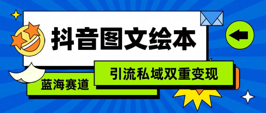 抖音图文绘本，简单搬运复制，引流私域双重变现（教程+资源）-网创财富岛