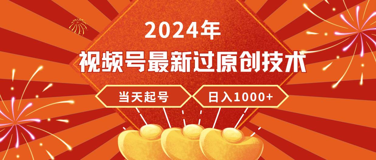 2024年视频号最新过原创技术，当天起号，收入稳定，日入1000+-网创财富岛