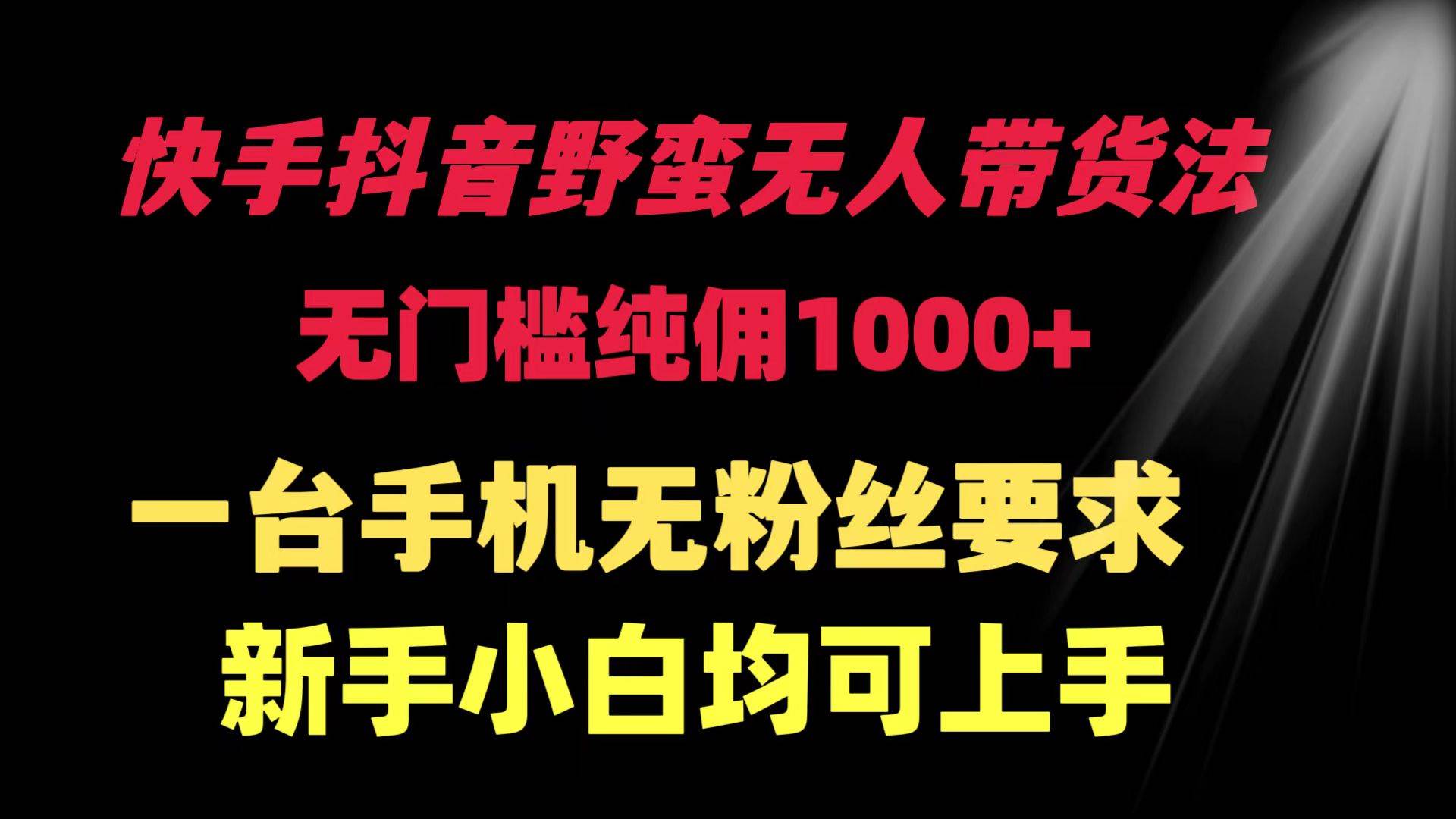快手抖音野蛮无人带货法 无门槛纯佣1000+ 一台手机无粉丝要求新手小白…-网创财富岛