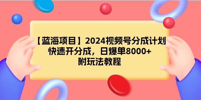 【蓝海项目】2024视频号分成计划，快速开分成，日爆单8000+，附玩法教程-网创财富岛