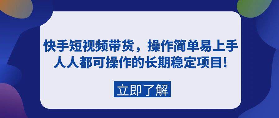 快手短视频带货，操作简单易上手，人人都可操作的长期稳定项目!-网创财富岛