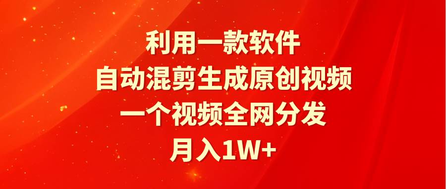 利用一款软件，自动混剪生成原创视频，一个视频全网分发，月入1W+附软件-网创财富岛