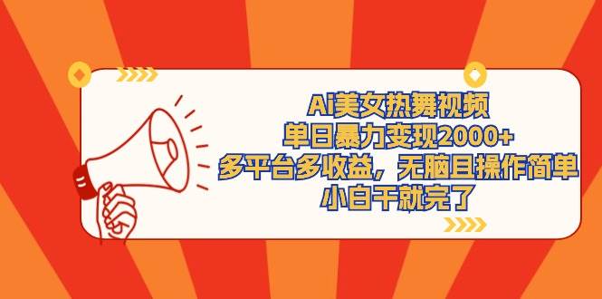 Ai美女热舞视频，单日暴力变现2000+，多平台多收益，无脑且操作简单，小…-网创财富岛