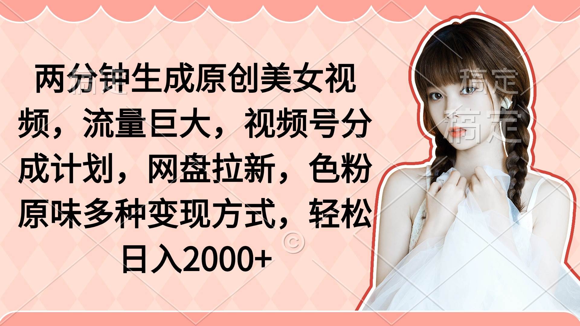 两分钟生成原创美女视频，流量巨大，视频号分成计划，网盘拉新，色粉原…-网创财富岛
