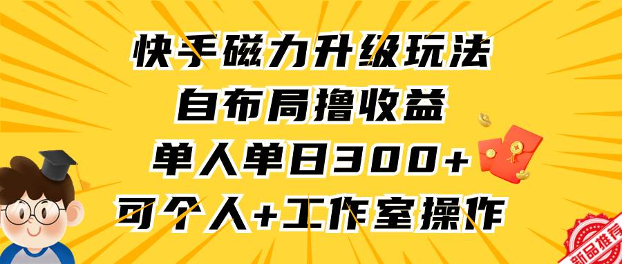 快手磁力升级玩法，自布局撸收益，单人单日300+，个人工作室均可操作-网创财富岛