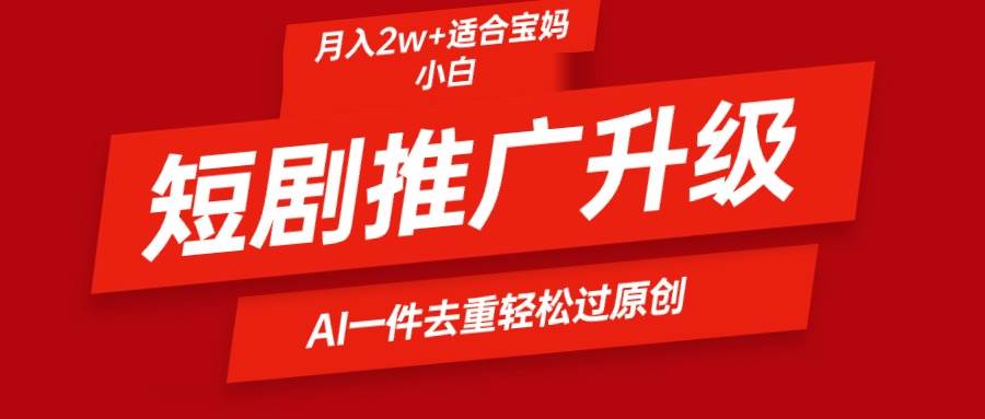 短剧推广升级新玩法，AI一键二创去重，轻松月入2w+-网创财富岛
