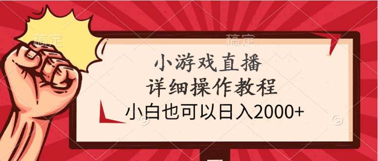 小游戏直播详细操作教程，小白也可以日入2000+-网创财富岛