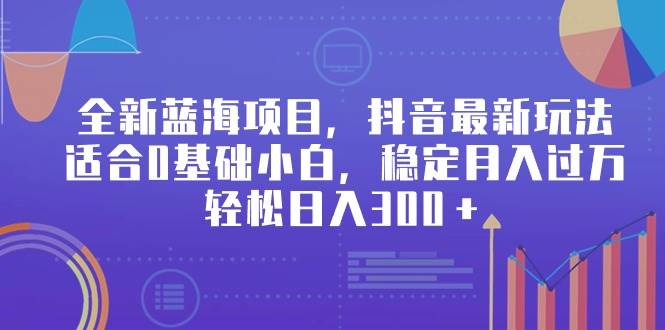 全新蓝海项目，抖音最新玩法，适合0基础小白，稳定月入过万，轻松日入300＋-网创财富岛