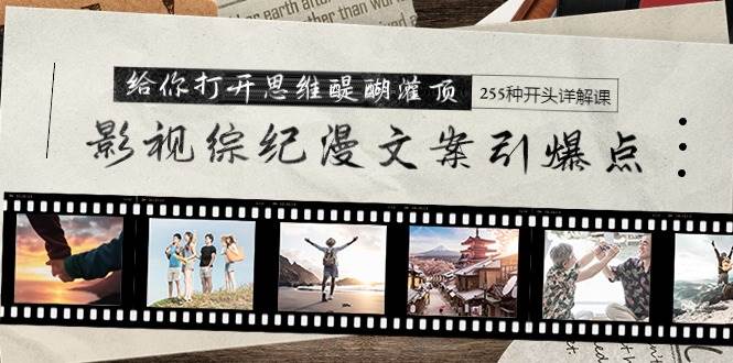 影视综纪漫文案引爆点，给你打开思维醍醐灌顶+255种开头详解课（26节）-网创财富岛