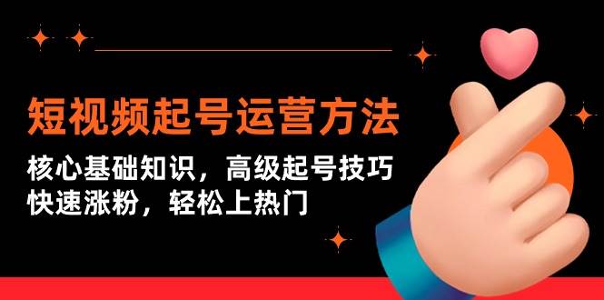 短视频起号运营方法：核心基础知识，高级起号技巧，快速涨粉，轻松上热门-网创财富岛
