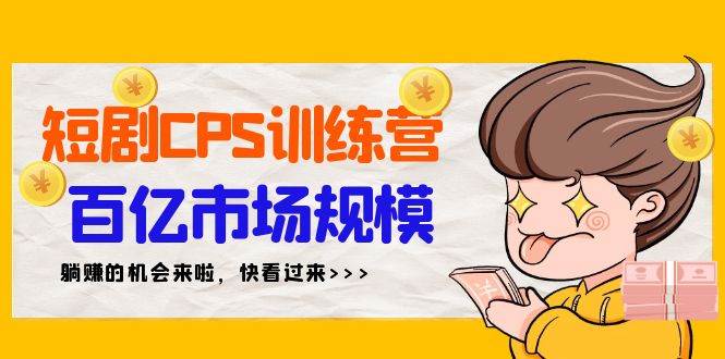 短剧CPS特训营，百亿市场规模，新手可躺赚的项目（35节）-网创财富岛