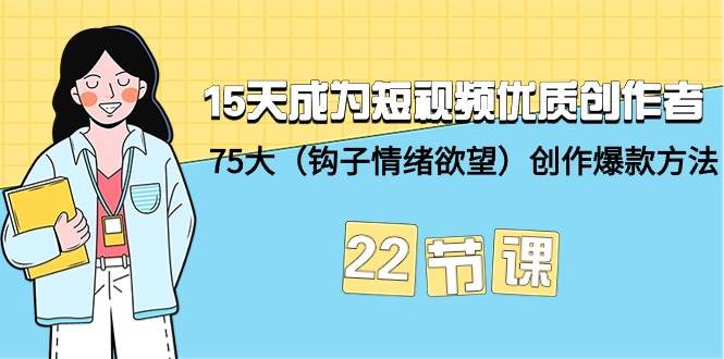 15天成为短视频-优质创作者+75大（钩子-情绪欲望）创作爆款方法-22节课-网创财富岛