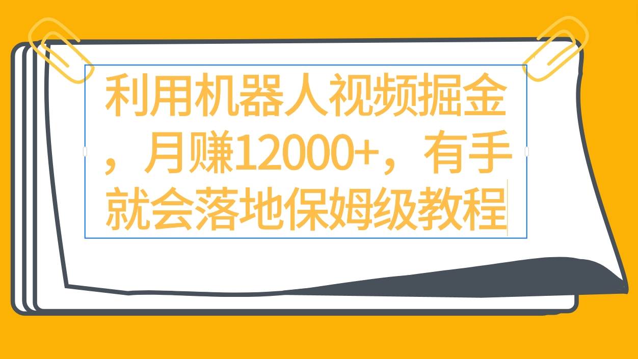 利用机器人视频掘金月赚12000+，有手就会落地保姆级教程-网创财富岛