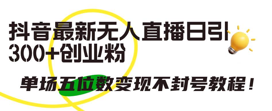 抖音最新无人直播日引300+创业粉，单场五位数变现不封号教程！-网创财富岛