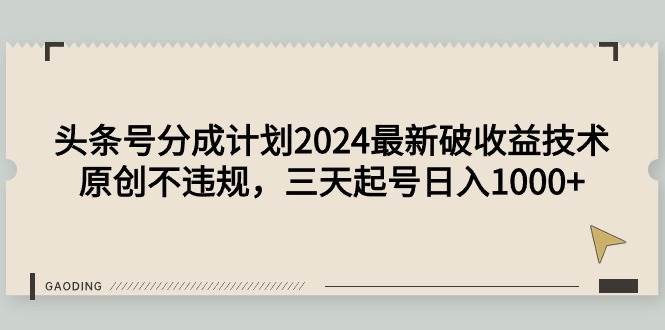 头条号分成计划2024最新破收益技术，原创不违规，三天起号日入1000+-网创财富岛