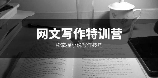 网文-写作特训营，轻松掌握小说写作技巧（20节视频课）-网创财富岛