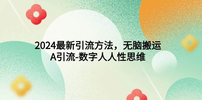 2024最新引流方法，无脑搬运，A引流-数字人人性思维-网创财富岛