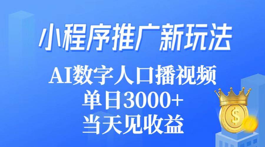 小程序推广新玩法，AI数字人口播视频，单日3000+，当天见收益-网创财富岛
