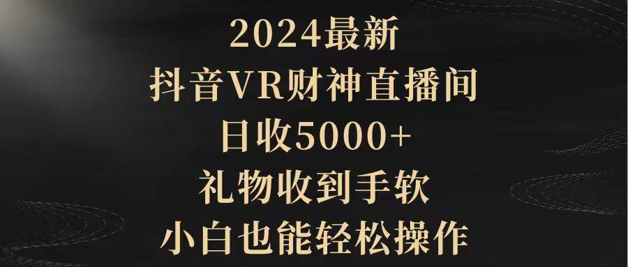 2024最新，抖音VR财神直播间，日收5000+，礼物收到手软，小白也能轻松操作-网创财富岛