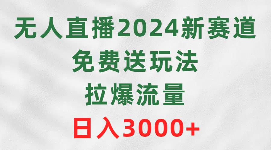 无人直播2024新赛道，免费送玩法，拉爆流量，日入3000+-网创财富岛