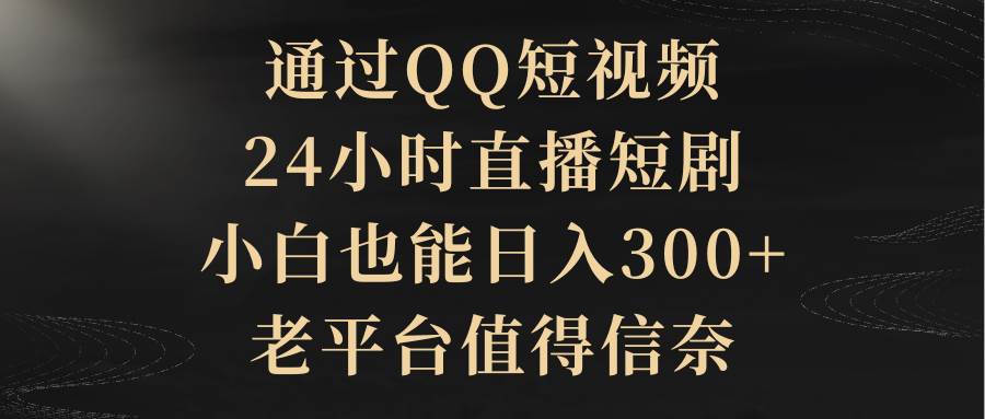 通过QQ短视频、24小时直播短剧，小白也能日入300+，老平台值得信赖-网创财富岛