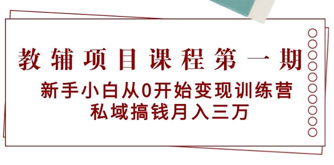教辅项目课程第一期：新手小白从0开始变现训练营  私域搞钱月入三万-网创财富岛